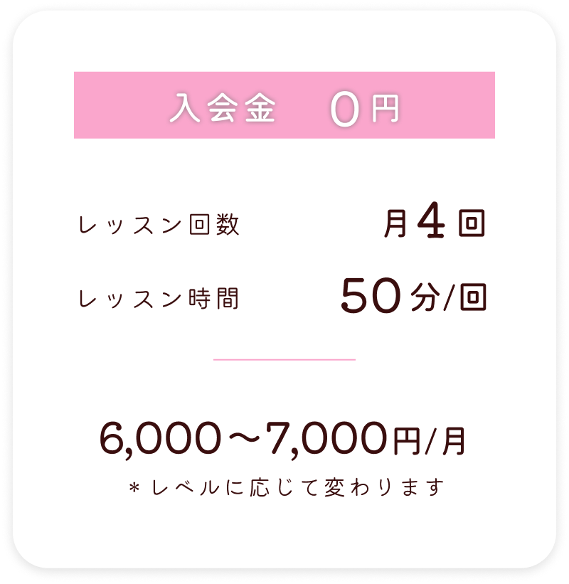 入会金：０円　レッスン回数：月４回　レッスン時間：５０分/回　6,000円〜7,000円/月
